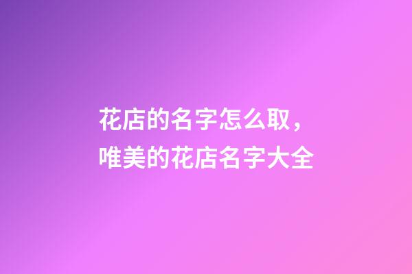 花店的名字怎么取，唯美的花店名字大全-第1張-店鋪起名-玄機派
