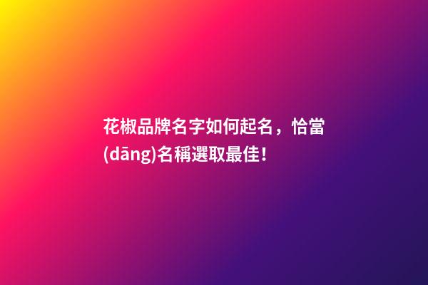 花椒品牌名字如何起名，恰當(dāng)名稱選取最佳！-第1張-商標(biāo)起名-玄機(jī)派