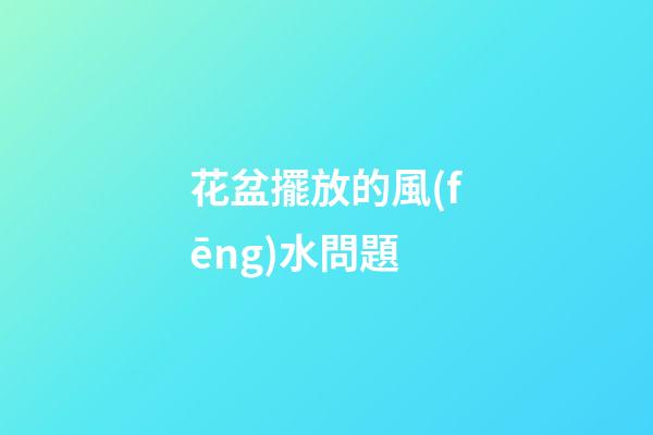 花盆擺放的風(fēng)水問題