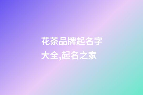 花茶品牌起名字大全,起名之家-第1張-商標起名-玄機派