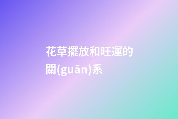 花草擺放和旺運的關(guān)系