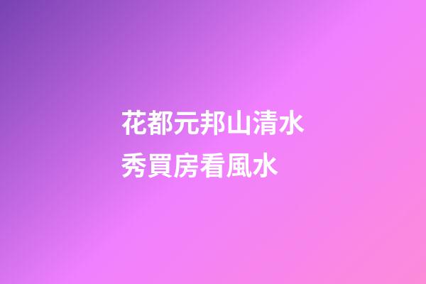 花都元邦山清水秀買房看風水