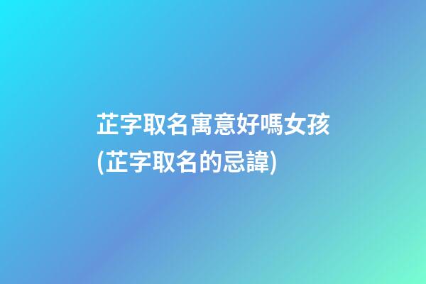 芷字取名寓意好嗎女孩(芷字取名的忌諱)