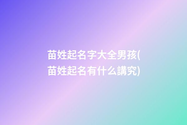 苗姓起名字大全男孩(苗姓起名有什么講究)