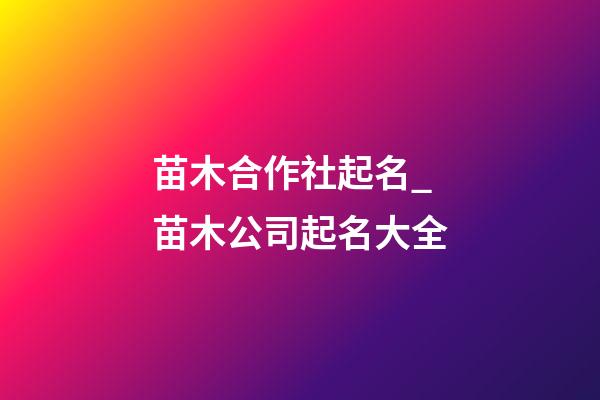 苗木合作社起名_苗木公司起名大全-第1張-公司起名-玄機派