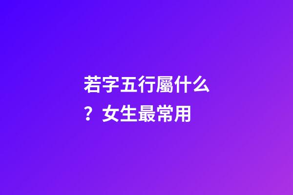 若字五行屬什么？女生最常用