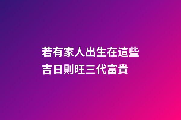 若有家人出生在這些吉日則旺三代富貴