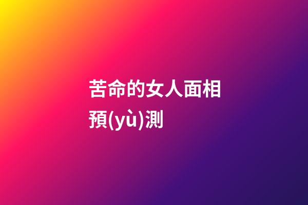 苦命的女人面相預(yù)測
