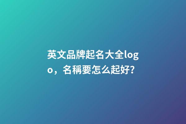 英文品牌起名大全logo，名稱要怎么起好？