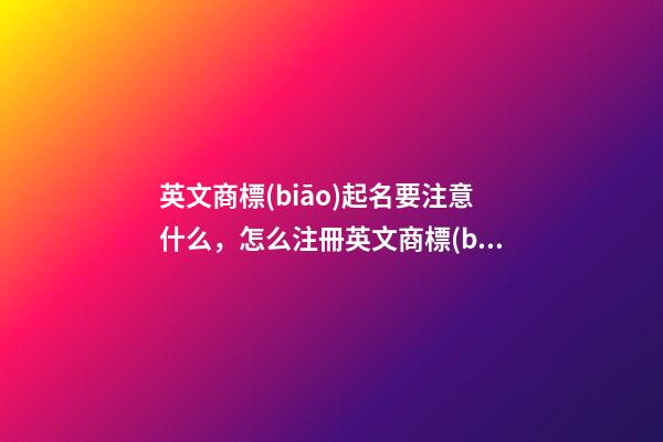 英文商標(biāo)起名要注意什么，怎么注冊英文商標(biāo)-第1張-商標(biāo)起名-玄機(jī)派