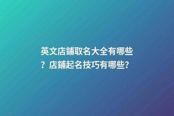 英文店鋪取名大全有哪些？店鋪起名技巧有哪些？-第1張-店鋪起名-玄機派