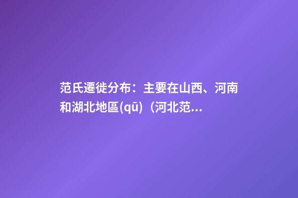 范氏遷徙分布：主要在山西、河南和湖北地區(qū)（河北范氏起源）
