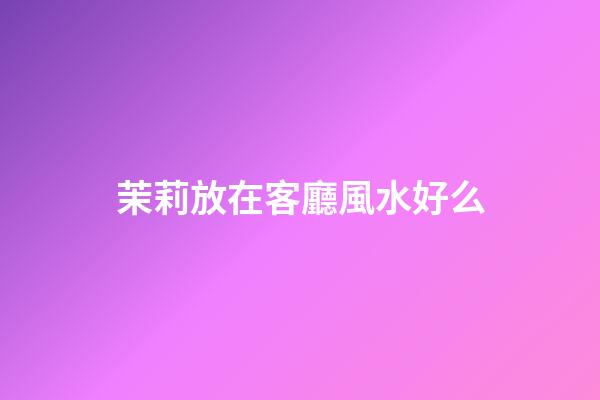 茉莉放在客廳風水好么