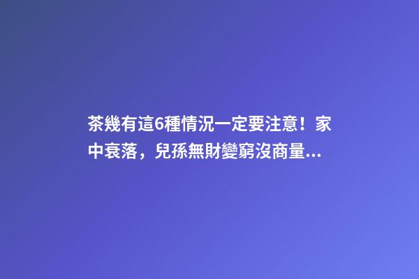 茶幾有這6種情況一定要注意！家中衰落，兒孫無財變窮沒商量！