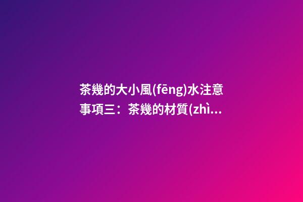 茶幾的大小風(fēng)水注意事項三：茶幾的材質(zhì)和色彩