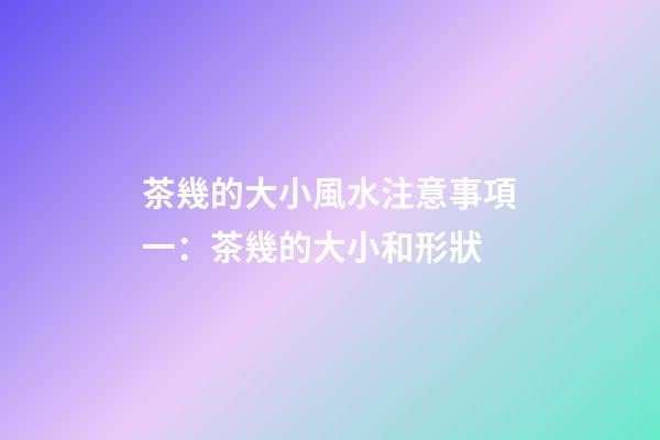 茶幾的大小風水注意事項一：茶幾的大小和形狀