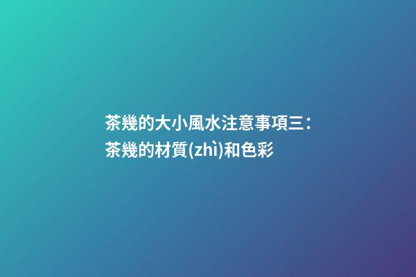 茶幾的大小風水注意事項三：茶幾的材質(zhì)和色彩