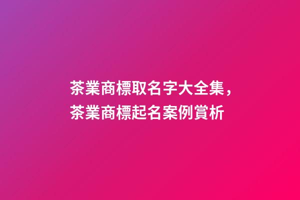 茶業商標取名字大全集，茶業商標起名案例賞析-第1張-商標起名-玄機派