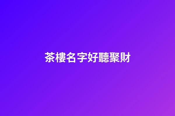 茶樓名字好聽聚財