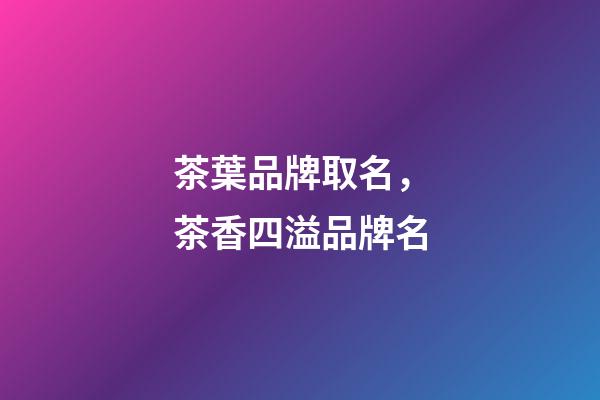 茶葉品牌取名，茶香四溢品牌名-第1張-商標起名-玄機派