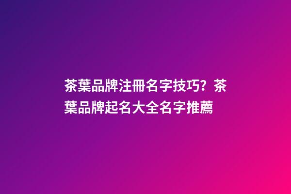 茶葉品牌注冊名字技巧？茶葉品牌起名大全名字推薦-第1張-商標起名-玄機派