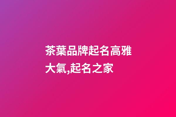 茶葉品牌起名高雅大氣,起名之家-第1張-商標起名-玄機派