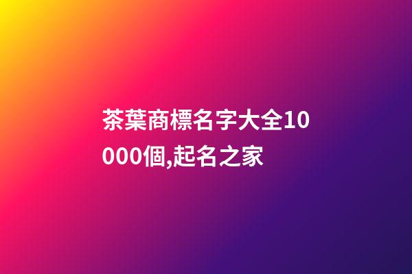 茶葉商標名字大全10000個,起名之家-第1張-商標起名-玄機派