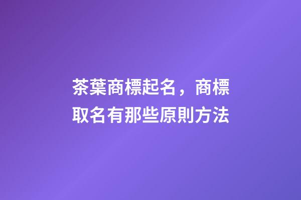 茶葉商標起名，商標取名有那些原則方法-第1張-商標起名-玄機派