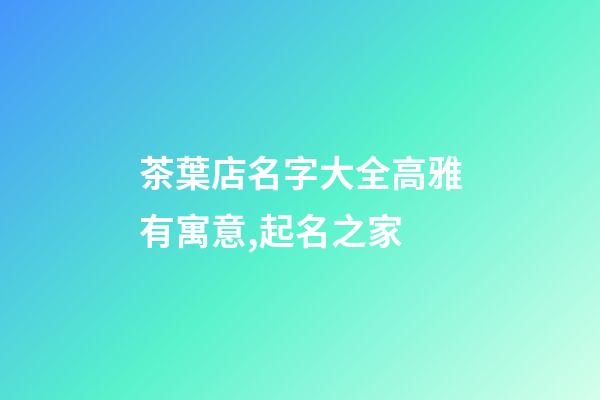 茶葉店名字大全高雅有寓意,起名之家-第1張-店鋪起名-玄機派