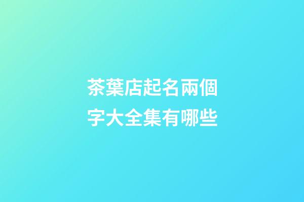 茶葉店起名兩個字大全集有哪些-第1張-店鋪起名-玄機派