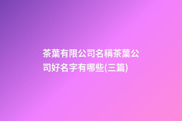 茶葉有限公司名稱茶葉公司好名字有哪些(三篇)-第1張-公司起名-玄機派