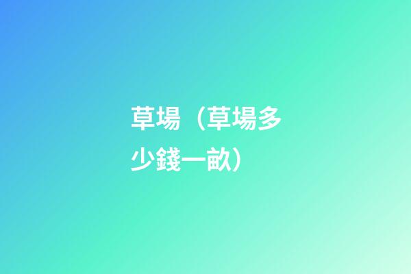 草場（草場多少錢一畝）