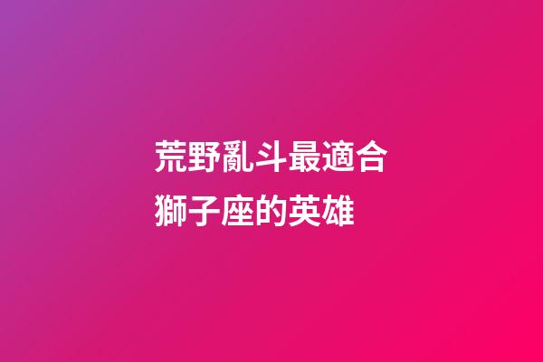 荒野亂斗最適合獅子座的英雄
