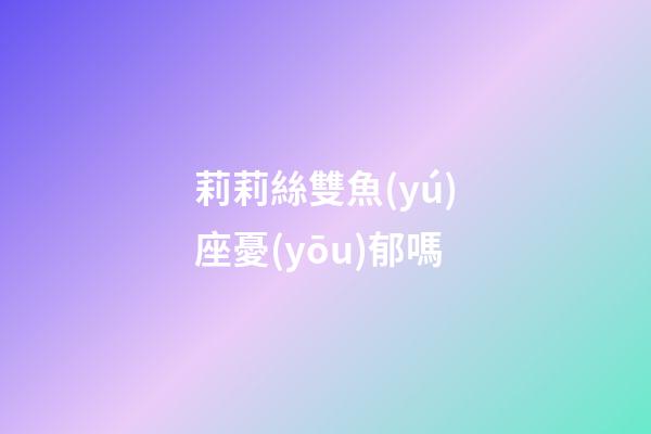 莉莉絲雙魚(yú)座憂(yōu)郁嗎-第1張-星座運(yùn)勢(shì)-玄機(jī)派