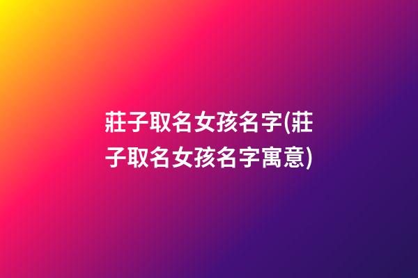 莊子取名女孩名字(莊子取名女孩名字寓意)