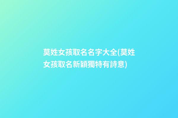 莫姓女孩取名名字大全(莫姓女孩取名新穎獨特有詩意)