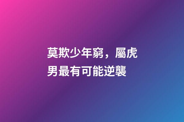 莫欺少年窮，屬虎男最有可能逆襲