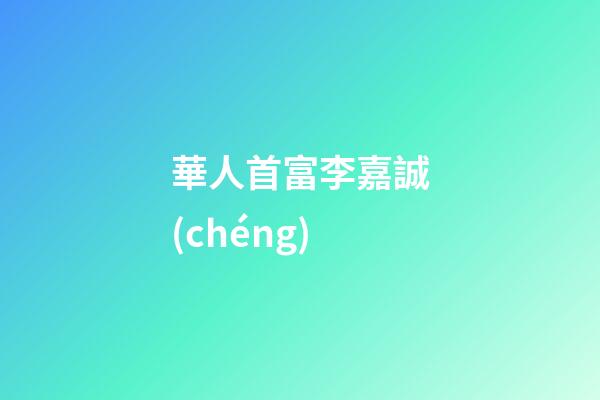 華人首富李嘉誠(chéng)