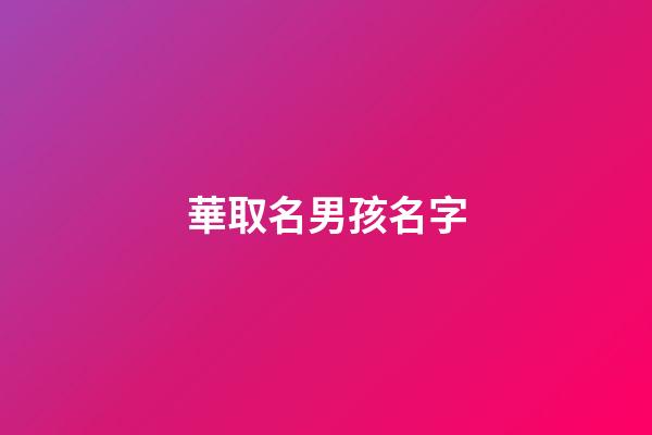 華取名男孩名字(華字起名男孩名字大全)-第1張-男孩起名-玄機派
