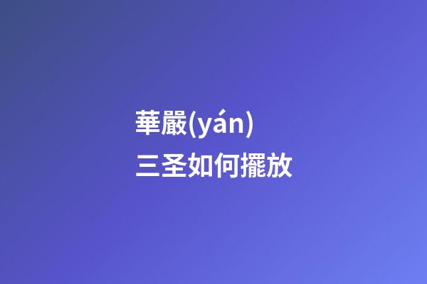 華嚴(yán)三圣如何擺放
