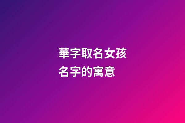 華字取名女孩名字的寓意(女孩用華字取名含義)-第1張-女孩起名-玄機(jī)派