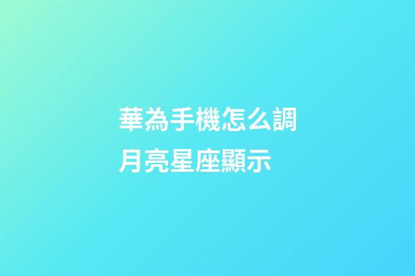 華為手機怎么調月亮星座顯示-第1張-星座運勢-玄機派