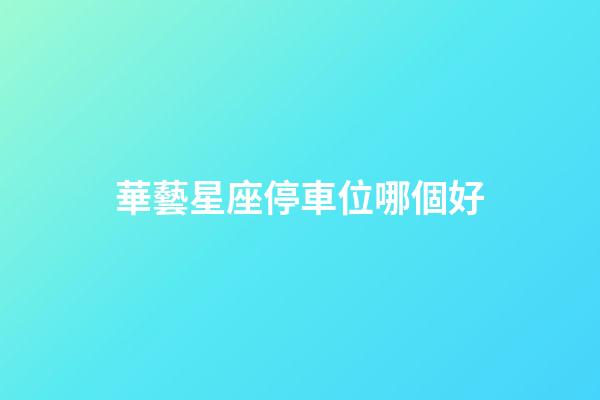 華藝星座停車位哪個好-第1張-星座運勢-玄機派