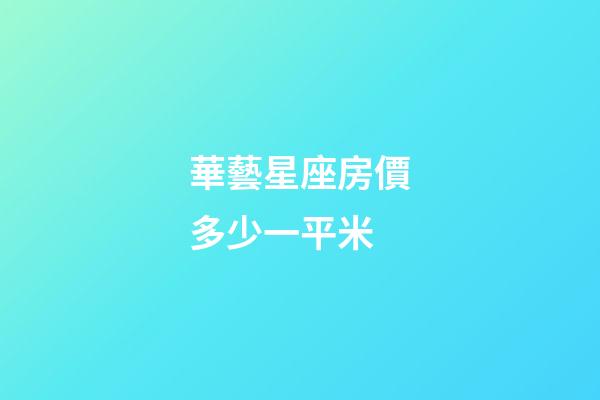 華藝星座房價多少一平米-第1張-星座運勢-玄機派