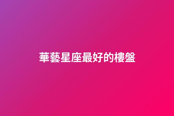 華藝星座最好的樓盤