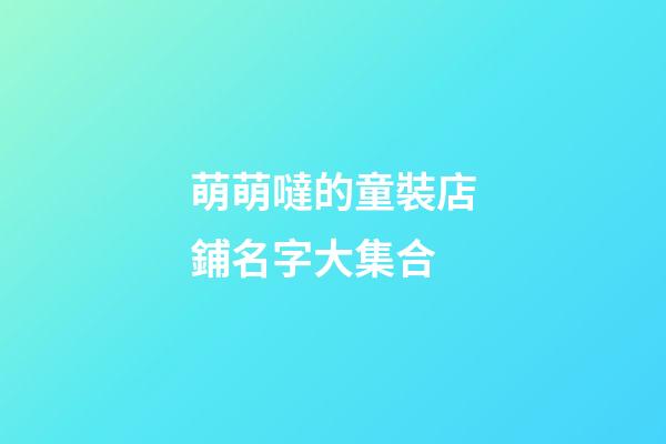 萌萌噠的童裝店鋪名字大集合-第1張-店鋪起名-玄機派