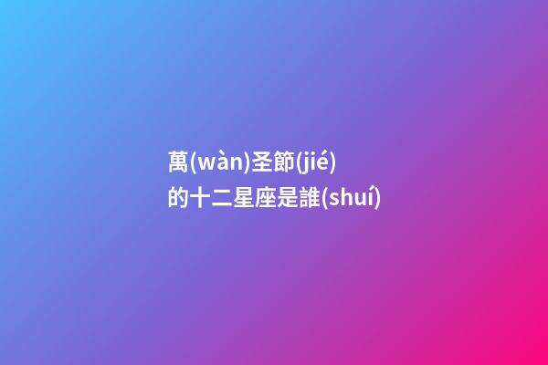 萬(wàn)圣節(jié)的十二星座是誰(shuí)