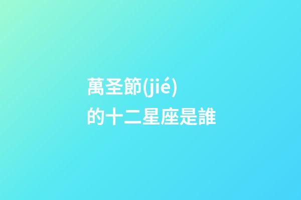 萬圣節(jié)的十二星座是誰