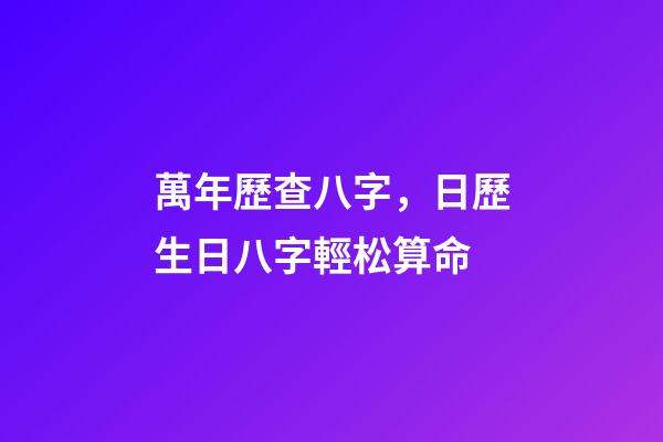 萬年歷查八字，日歷生日八字輕松算命