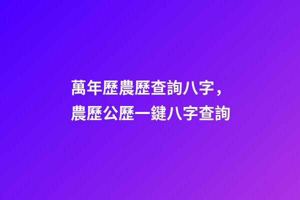 萬年歷農歷查詢八字，農歷公歷一鍵八字查詢